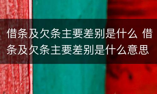 借条及欠条主要差别是什么 借条及欠条主要差别是什么意思