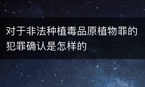 对于非法种植毒品原植物罪的犯罪确认是怎样的