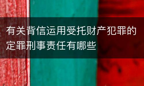 有关背信运用受托财产犯罪的定罪刑事责任有哪些