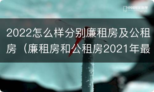 2022怎么样分别廉租房及公租房（廉租房和公租房2021年最新通知）
