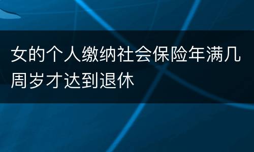 女的个人缴纳社会保险年满几周岁才达到退休