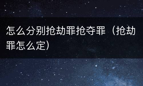 怎么分别抢劫罪抢夺罪（抢劫罪怎么定）