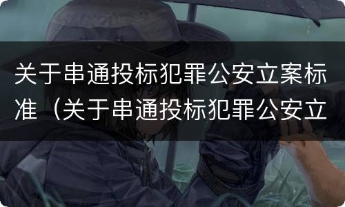 关于串通投标犯罪公安立案标准（关于串通投标犯罪公安立案标准的规定）