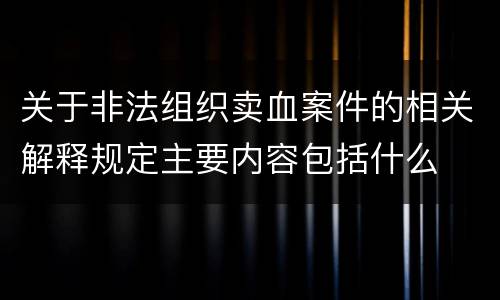 关于非法组织卖血案件的相关解释规定主要内容包括什么