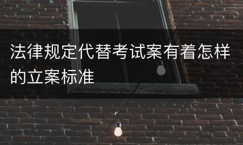 法律规定代替考试案有着怎样的立案标准