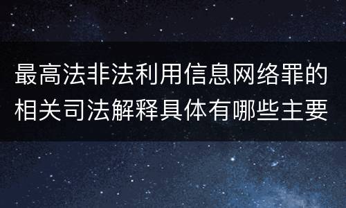 最高法非法利用信息网络罪的相关司法解释具体有哪些主要规定
