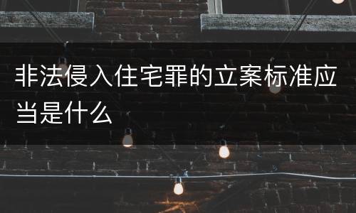 非法侵入住宅罪的立案标准应当是什么
