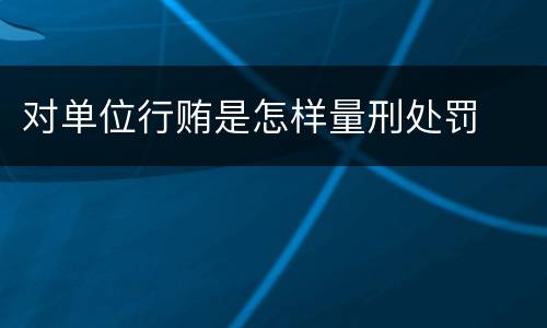 对单位行贿是怎样量刑处罚