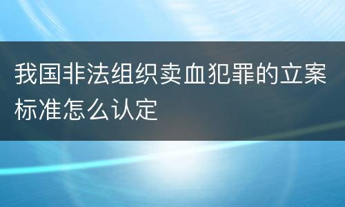 我国非法组织卖血犯罪的立案标准怎么认定