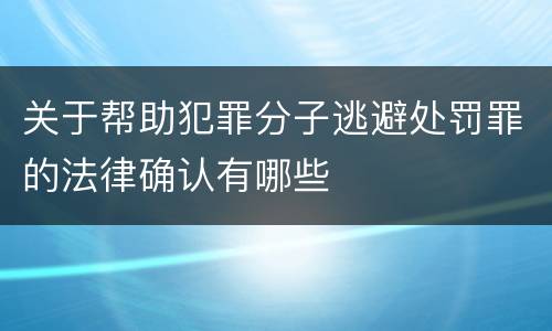 关于帮助犯罪分子逃避处罚罪的法律确认有哪些