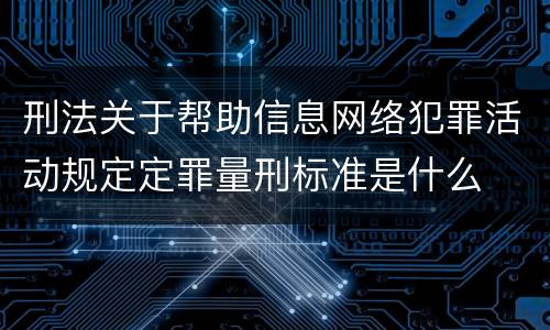 刑法关于帮助信息网络犯罪活动规定定罪量刑标准是什么