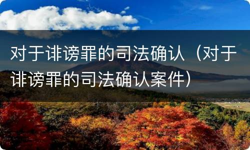 对于诽谤罪的司法确认（对于诽谤罪的司法确认案件）