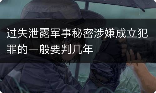 过失泄露军事秘密涉嫌成立犯罪的一般要判几年