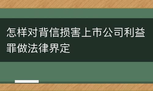 怎样对背信损害上市公司利益罪做法律界定
