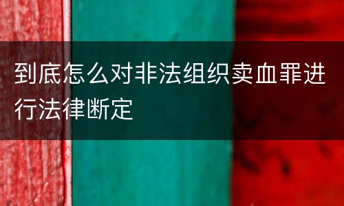 到底怎么对非法组织卖血罪进行法律断定