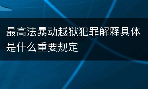最高法暴动越狱犯罪解释具体是什么重要规定