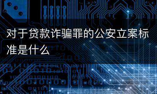 对于贷款诈骗罪的公安立案标准是什么