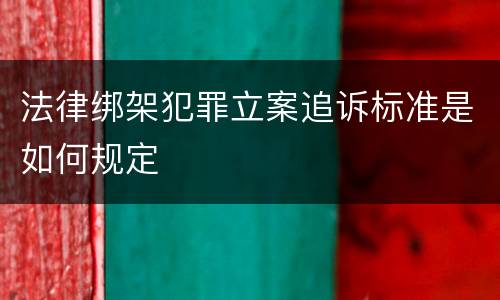 法律绑架犯罪立案追诉标准是如何规定