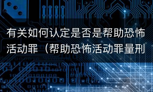 有关如何认定是否是帮助恐怖活动罪（帮助恐怖活动罪量刑）