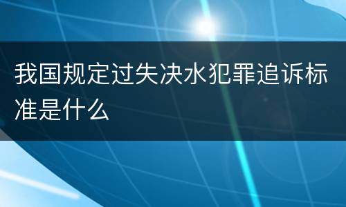 我国规定过失决水犯罪追诉标准是什么