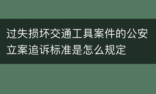 过失损坏交通工具案件的公安立案追诉标准是怎么规定