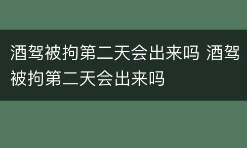 酒驾被拘第二天会出来吗 酒驾被拘第二天会出来吗