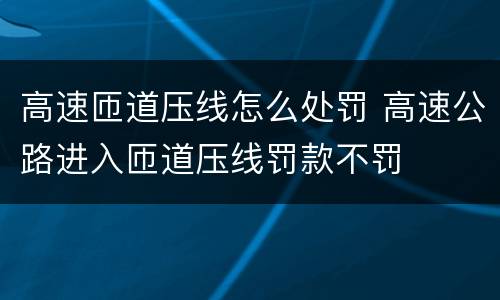高速匝道压线怎么处罚 高速公路进入匝道压线罚款不罚