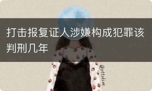 打击报复证人涉嫌构成犯罪该判刑几年