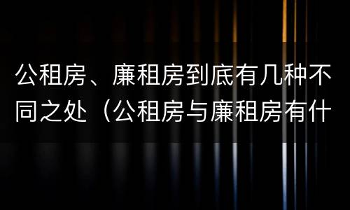 公租房、廉租房到底有几种不同之处（公租房与廉租房有什么不同）