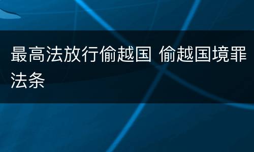 最高法放行偷越国 偷越国境罪法条