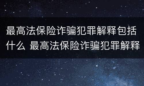 最高法保险诈骗犯罪解释包括什么 最高法保险诈骗犯罪解释包括什么罪名
