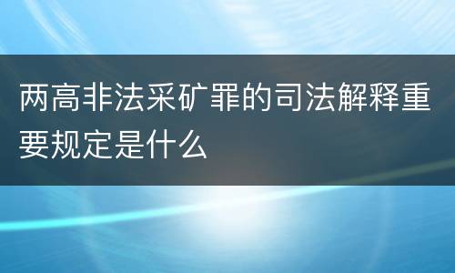 两高非法采矿罪的司法解释重要规定是什么