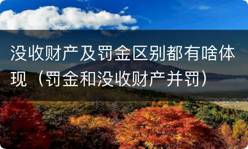 没收财产及罚金区别都有啥体现（罚金和没收财产并罚）