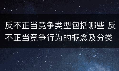 反不正当竞争类型包括哪些 反不正当竞争行为的概念及分类