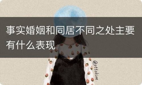事实婚姻和同居不同之处主要有什么表现