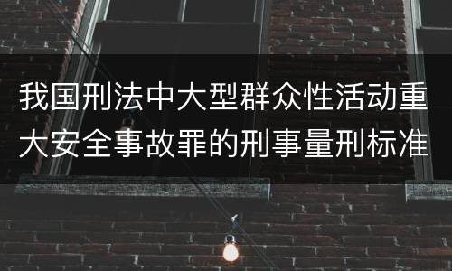 我国刑法中大型群众性活动重大安全事故罪的刑事量刑标准有哪些