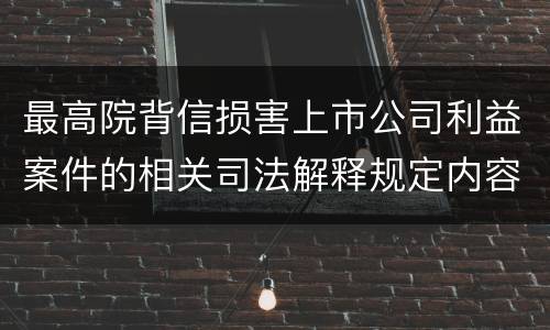 最高院背信损害上市公司利益案件的相关司法解释规定内容都有哪些