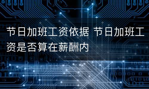 节日加班工资依据 节日加班工资是否算在薪酬内