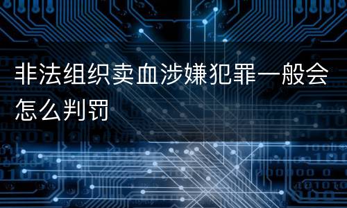 非法组织卖血涉嫌犯罪一般会怎么判罚