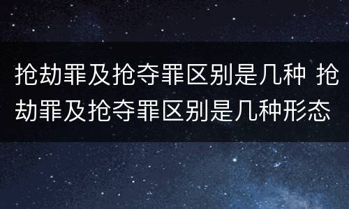 抢劫罪及抢夺罪区别是几种 抢劫罪及抢夺罪区别是几种形态