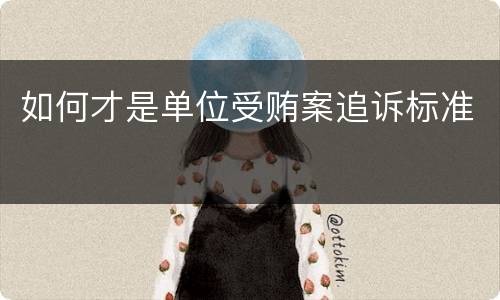 如何才是单位受贿案追诉标准