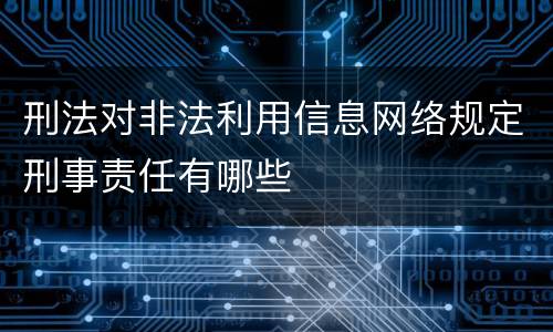 刑法对非法利用信息网络规定刑事责任有哪些