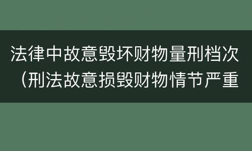 法律中故意毁坏财物量刑档次（刑法故意损毁财物情节严重怎么区分）
