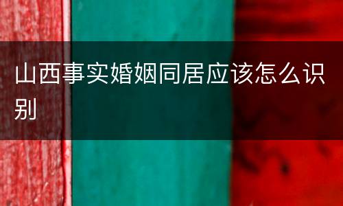 山西事实婚姻同居应该怎么识别