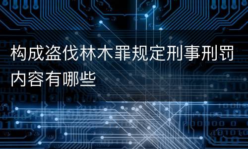 构成盗伐林木罪规定刑事刑罚内容有哪些
