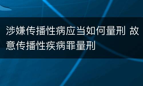 涉嫌传播性病应当如何量刑 故意传播性疾病罪量刑