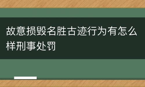故意损毁名胜古迹行为有怎么样刑事处罚