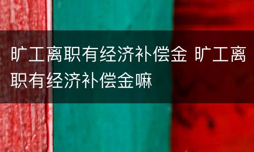 旷工离职有经济补偿金 旷工离职有经济补偿金嘛