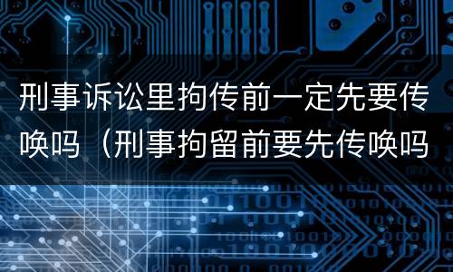 刑事诉讼里拘传前一定先要传唤吗（刑事拘留前要先传唤吗）