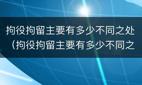 拘役拘留主要有多少不同之处（拘役拘留主要有多少不同之处呢）